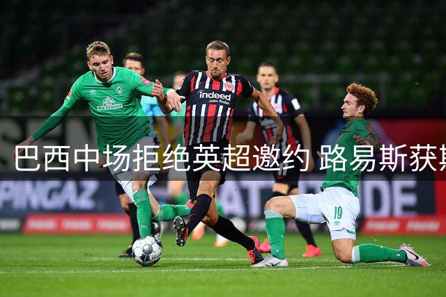 巴西中场拒绝英超邀约 路易斯获斯帕莱蒂信任将留尤文