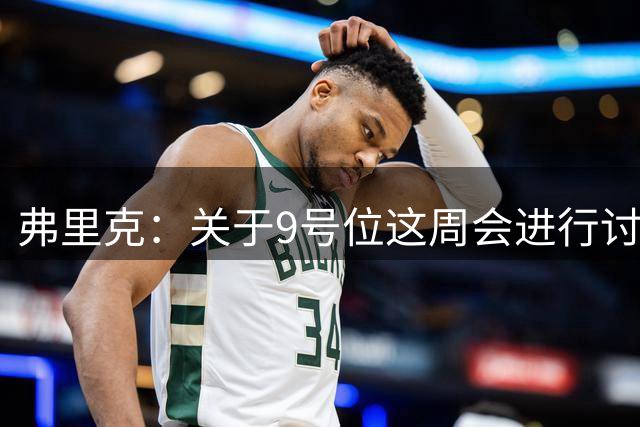 弗里克：关于9号位这周会进行讨论 拉菲尼亚态度积极堪称队友楷模