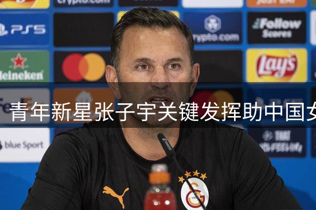 青年新星张子宇关键发挥助中国女篮险胜尼日利亚