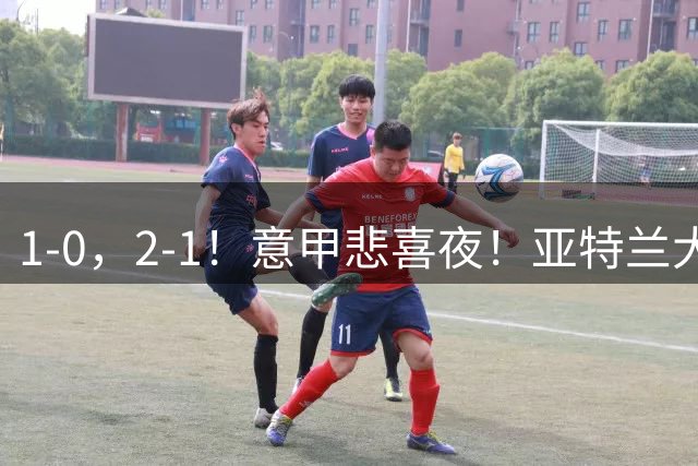 1-0，2-1！意甲悲喜夜！亚特兰大告捷，尤文米兰赢球，积分榜更新