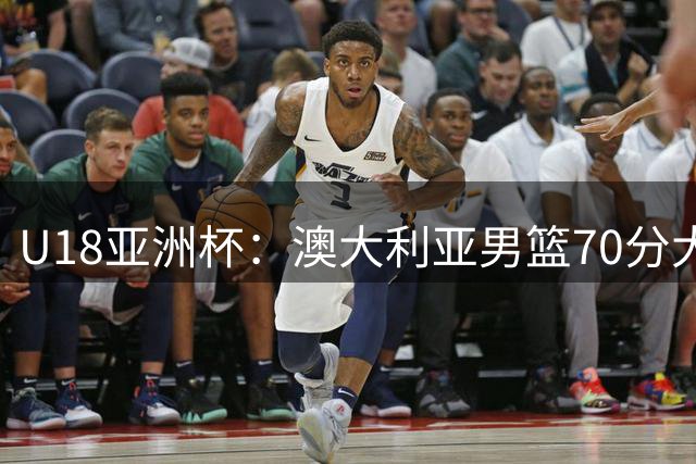 U18亚洲杯：澳大利亚男篮70分大胜泰国队
